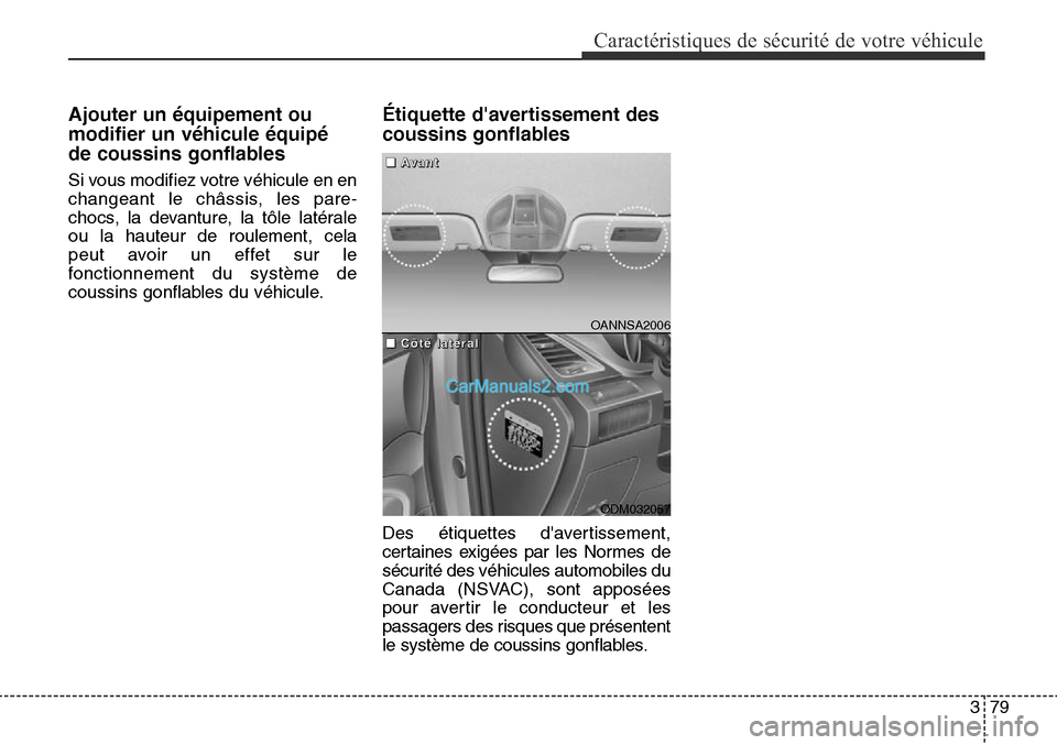 Hyundai Santa Fe Sport 2015 Manuel du propriétaire (in French) 379
Caractéristiques de sécurité de votre véhicule
Ajouter un équipement ou
modifier un véhicule équipé
de coussins gonflables
Si vous modifiez votre véhicule en en
changeant le châssis, les Hyundai Santa Fe Sport 2015 Manuel du propriétaire (in French) 379
Caractéristiques de sécurité de votre véhicule
Ajouter un équipement ou
modifier un véhicule équipé
de coussins gonflables
Si vous modifiez votre véhicule en en
changeant le châssis, les