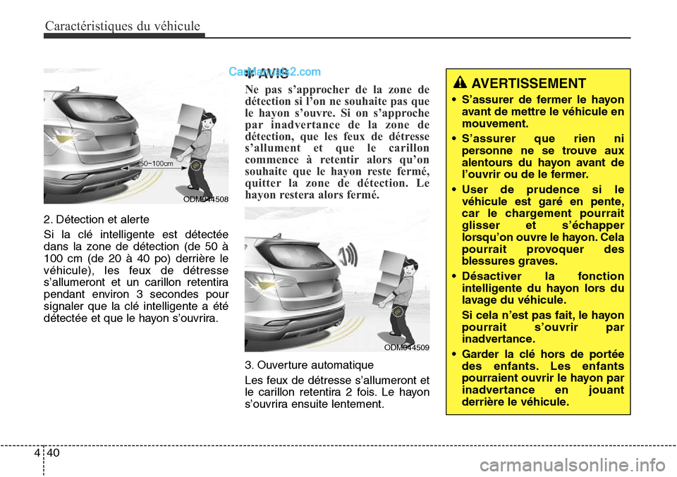 Hyundai Santa Fe Sport 2015 Manuel du propriétaire (in French) Caractéristiques du véhicule
40
4
2. Détection et alerte
Si la clé intelligente est détectée
dans la zone de détection (de 50 à
100 cm (de 20 à 40 po) derrière le
véhicule), les feux de dé Hyundai Santa Fe Sport 2015 Manuel du propriétaire (in French) Caractéristiques du véhicule
40
4
2. Détection et alerte
Si la clé intelligente est détectée
dans la zone de détection (de 50 à
100 cm (de 20 à 40 po) derrière le
véhicule), les feux de dé