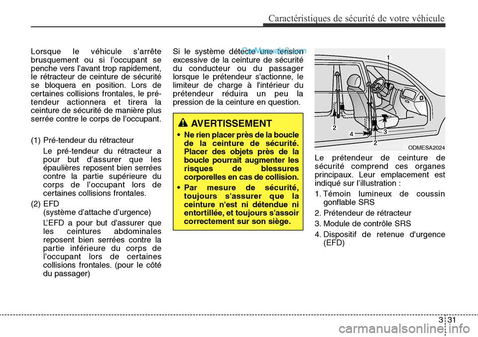 Hyundai Santa Fe Sport 2015  Manuel du propriétaire (in French) 331
Caractéristiques de sécurité de votre véhicule
Lorsque le véhicule s’arrête
brusquement ou si l’occupant se
penche vers l’avant trop rapidement,
le rétracteur de ceinture de sécurit