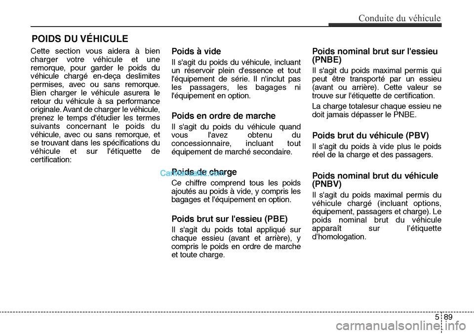 Hyundai Santa Fe Sport 2015 Manuel du propriétaire (in French) POIDS DU VÉHICULE
Cette section vous aidera à bien
charger votre véhicule et une
remorque, pour garder le poids du
véhicule chargé en-deça deslimites
permises, avec ou sans remorque.
Bien char Hyundai Santa Fe Sport 2015 Manuel du propriétaire (in French) POIDS DU VÉHICULE
Cette section vous aidera à bien
charger votre véhicule et une
remorque, pour garder le poids du
véhicule chargé en-deça deslimites
permises, avec ou sans remorque.
Bien char
