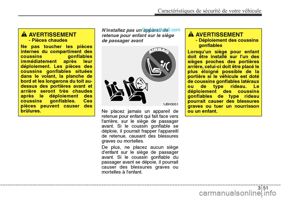 Hyundai Santa Fe Sport 2015  Manuel du propriétaire (in French) 351
Caractéristiques de sécurité de votre véhicule
Ninstallez pas un appareil deretenue pour enfant sur le siègede passager avant
Ne placez jamais un appareil de
retenue pour enfant qui fait fac