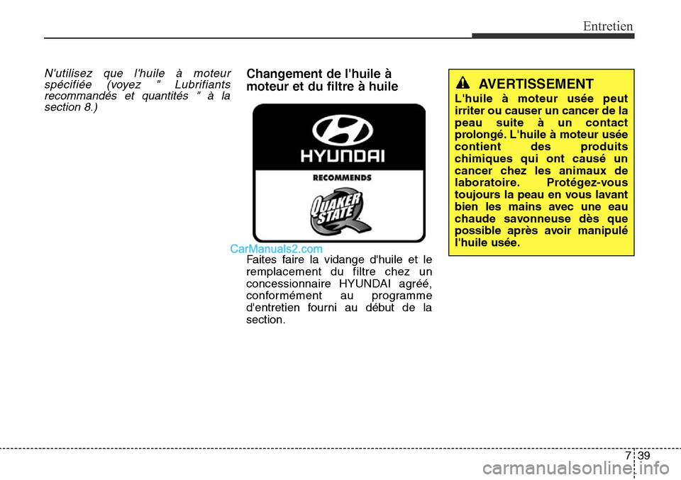 Hyundai Santa Fe Sport 2015  Manuel du propriétaire (in French) 739
Entretien
Nutilisez que lhuile à moteurspécifiée (voyez " Lubrifiantsrecommandés et quantités " à lasection 8.)Changement de lhuile à
moteur et du filtre à huile
Faites faire la vidange