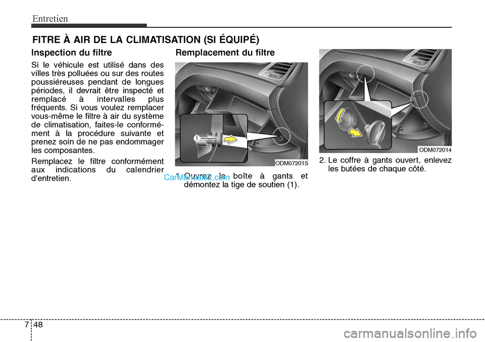 Hyundai Santa Fe Sport 2015  Manuel du propriétaire (in French) Entretien
48
7
FITRE À AIR DE LA CLIMATISATION (SI ÉQUIPÉ)
Inspection du filtre
Si le véhicule est utilisé dans des
villes très polluées ou sur des routes
poussiéreuses pendant de longues
pér