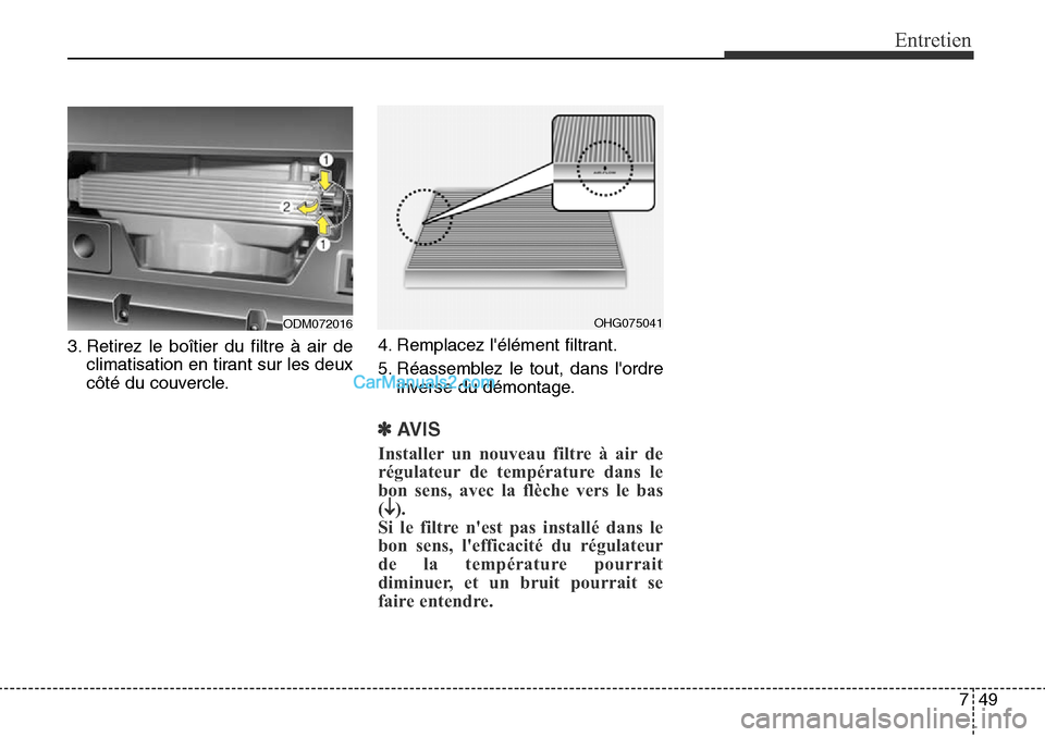 Hyundai Santa Fe Sport 2015  Manuel du propriétaire (in French) 749
Entretien
3. Retirez le boîtier du filtre à air declimatisation en tirant sur les deux
côté du couvercle. 4. Remplacez lélément filtrant.
5. Réassemblez le tout, dans lordre
inverse du d
