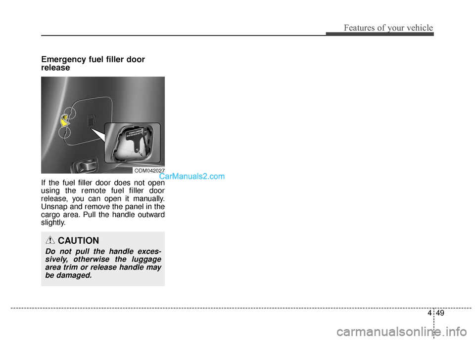 Hyundai Santa Fe XL 2019 Owners Manual 449
Features of your vehicle
Emergency fuel filler door
release
If the fuel filler door does not open
using the remote fuel filler door
release, you can open it manually.
Unsnap and remove the panel i Hyundai Santa Fe XL 2019 Owners Manual 449
Features of your vehicle
Emergency fuel filler door
release
If the fuel filler door does not open
using the remote fuel filler door
release, you can open it manually.
Unsnap and remove the panel i
