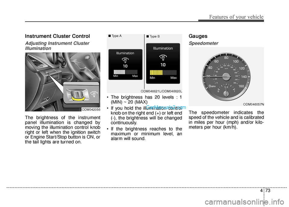 Hyundai Santa Fe XL 2019 Owners Manual 473
Features of your vehicle
Instrument Cluster Control
Adjusting Instrument ClusterIllumination
The brightness of the instrument
panel illumination is changed by
moving the illumination control knob
Hyundai Santa Fe XL 2019 Owners Manual 473
Features of your vehicle
Instrument Cluster Control
Adjusting Instrument ClusterIllumination
The brightness of the instrument
panel illumination is changed by
moving the illumination control knob