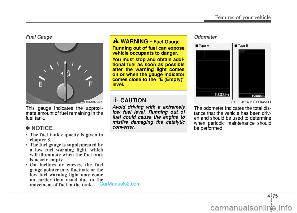Hyundai Santa Fe XL 2019 Owners Manual 475
Features of your vehicle
Fuel Gauge
This gauge indicates the approxi-
mate amount of fuel remaining in the
fuel tank.
✽ ✽NOTICE
• The fuel tank capacity is given in
chapter 8.
• The fuel g Hyundai Santa Fe XL 2019 Owners Manual 475
Features of your vehicle
Fuel Gauge
This gauge indicates the approxi-
mate amount of fuel remaining in the
fuel tank.
✽ ✽NOTICE
• The fuel tank capacity is given in
chapter 8.
• The fuel g
