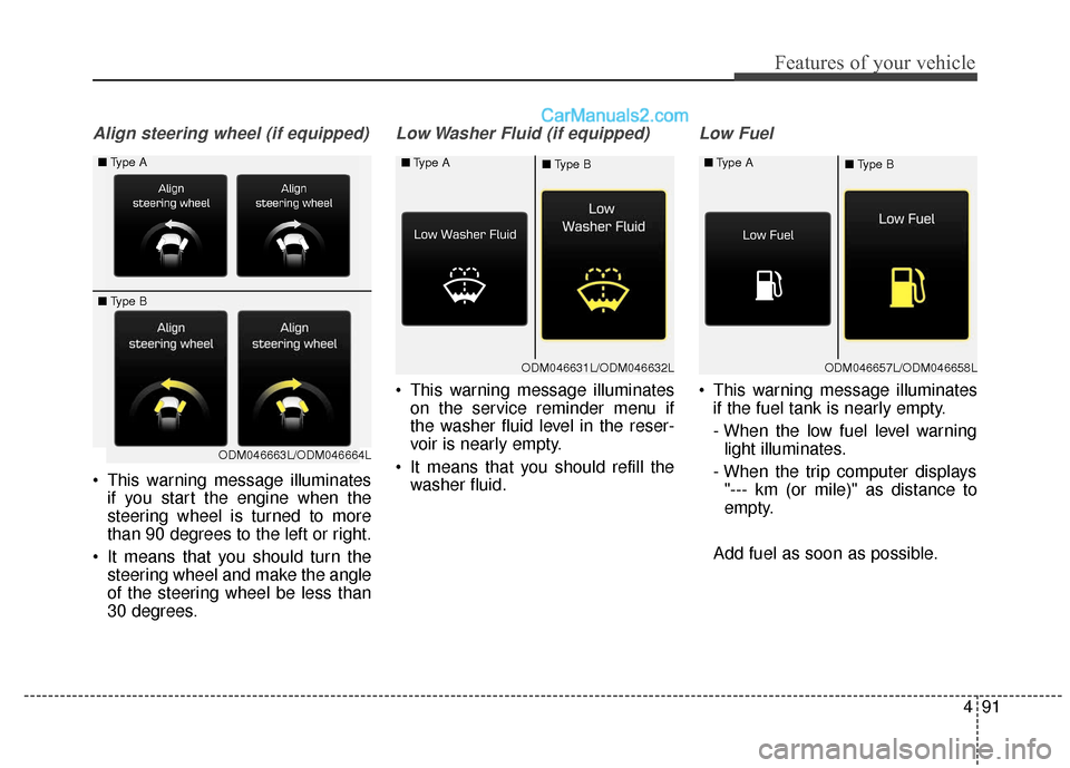 Hyundai Santa Fe XL 2019 Owners Manual 491
Features of your vehicle
Align steering wheel (if equipped)
This warning message illuminatesif you start the engine when the
steering wheel is turned to more
than 90 degrees to the left or right. Hyundai Santa Fe XL 2019 Owners Manual 491
Features of your vehicle
Align steering wheel (if equipped)
This warning message illuminatesif you start the engine when the
steering wheel is turned to more
than 90 degrees to the left or right.