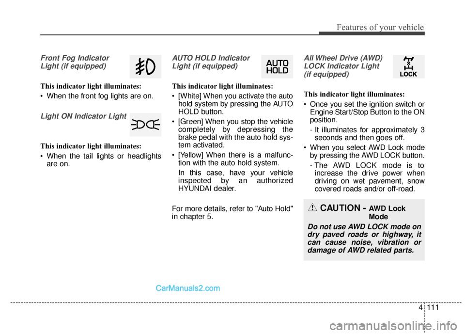 Hyundai Santa Fe XL 2019 Owners Manual 4111
Features of your vehicle
Front Fog IndicatorLight (if equipped)
This indicator light illuminates:
When the front fog lights are on.
Light ON Indicator Light
This indicator light illuminates:
Wh Hyundai Santa Fe XL 2019 Owners Manual 4111
Features of your vehicle
Front Fog IndicatorLight (if equipped)
This indicator light illuminates:
When the front fog lights are on.
Light ON Indicator Light
This indicator light illuminates:
Wh