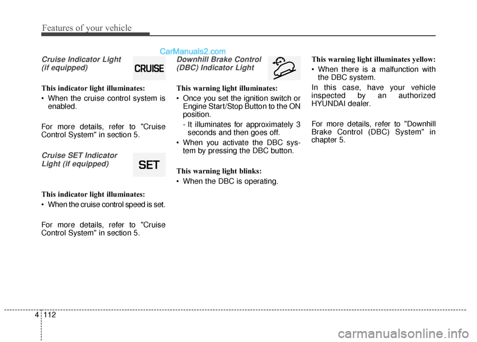 Hyundai Santa Fe XL 2019 Owners Manual Features of your vehicle
112
4
Cruise Indicator Light
(if equipped)
This indicator light illuminates:
When the cruise control system is enabled.
For more details, refer to "Cruise
Control System" in Hyundai Santa Fe XL 2019 Owners Manual Features of your vehicle
112
4
Cruise Indicator Light
(if equipped)
This indicator light illuminates:
When the cruise control system is enabled.
For more details, refer to "Cruise
Control System" in