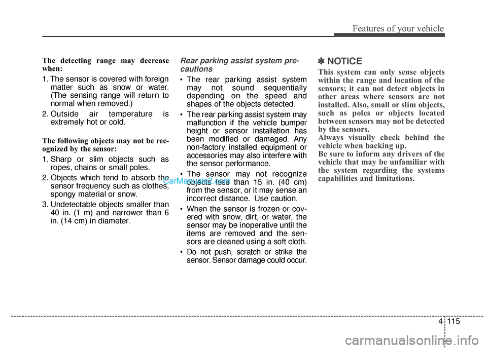 Hyundai Santa Fe XL 2019 Owners Manual 4115
Features of your vehicle
The detecting range may decrease
when:
1. The sensor is covered with foreignmatter such as snow or water.
(The sensing range will return to
normal when removed.)
2. Outsi Hyundai Santa Fe XL 2019 Owners Manual 4115
Features of your vehicle
The detecting range may decrease
when:
1. The sensor is covered with foreignmatter such as snow or water.
(The sensing range will return to
normal when removed.)
2. Outsi