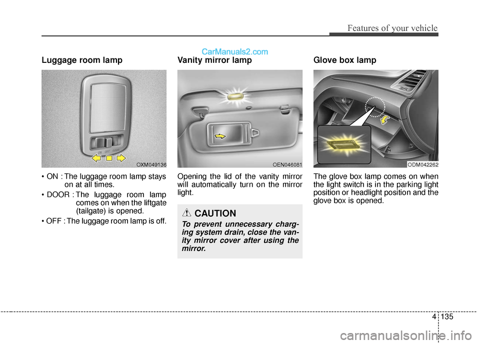 Hyundai Santa Fe XL 2019 Owners Manual 4135
Features of your vehicle
Luggage room lamp
The luggage room lamp stayson at all times.
The luggage room lamp comes on when the liftgate
(tailgate) is opened.
The luggage room lamp is off.
Vani Hyundai Santa Fe XL 2019 Owners Manual 4135
Features of your vehicle
Luggage room lamp
The luggage room lamp stayson at all times.
The luggage room lamp comes on when the liftgate
(tailgate) is opened.
The luggage room lamp is off.
Vani