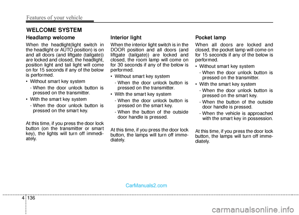 Hyundai Santa Fe XL 2019 Owners Manual Features of your vehicle
136
4
Headlamp welcome
When the headlight(light switch in
the headlight or AUTO position) is on
and all doors (and liftgate (tailgate))
are locked and closed, the headlight,
p Hyundai Santa Fe XL 2019 Owners Manual Features of your vehicle
136
4
Headlamp welcome
When the headlight(light switch in
the headlight or AUTO position) is on
and all doors (and liftgate (tailgate))
are locked and closed, the headlight,
p