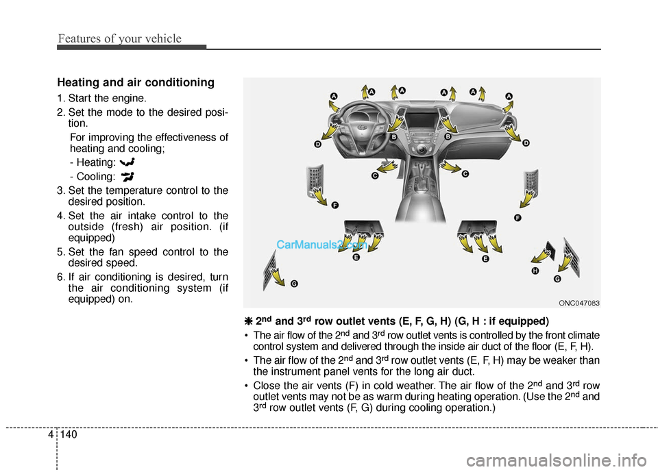 Hyundai Santa Fe XL 2019 Owners Manual Features of your vehicle
140
4
Heating and air conditioning
1. Start the engine.
2. Set the mode to the desired posi-
tion.
For improving the effectiveness of
heating and cooling;- Heating:
- Cooling: Hyundai Santa Fe XL 2019 Owners Manual Features of your vehicle
140
4
Heating and air conditioning
1. Start the engine.
2. Set the mode to the desired posi-
tion.
For improving the effectiveness of
heating and cooling;- Heating:
- Cooling: