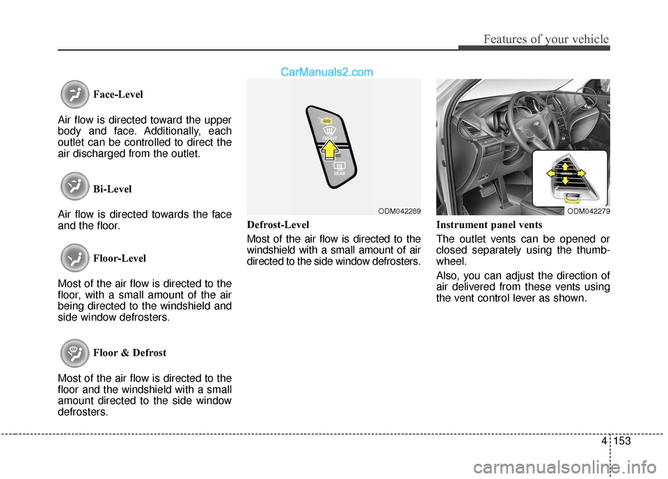 Hyundai Santa Fe XL 2019 Owners Manual 4153
Features of your vehicle
Face-Level
Air flow is directed toward the upper
body and face. Additionally, each
outlet can be controlled to direct the
air discharged from the outlet.
Bi-Level
Air flo Hyundai Santa Fe XL 2019 Owners Manual 4153
Features of your vehicle
Face-Level
Air flow is directed toward the upper
body and face. Additionally, each
outlet can be controlled to direct the
air discharged from the outlet.
Bi-Level
Air flo
