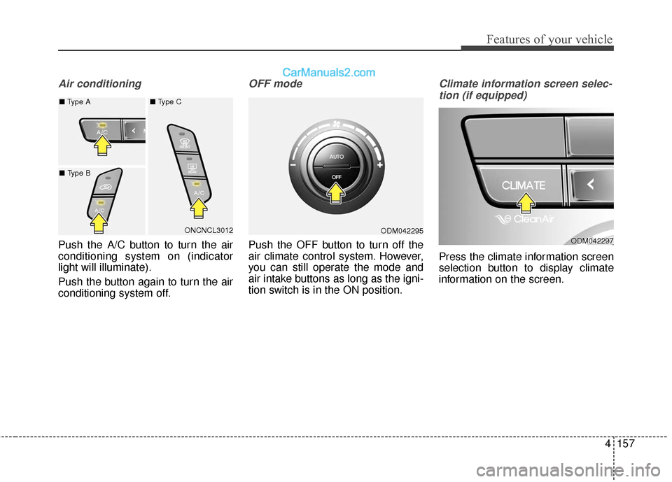 Hyundai Santa Fe XL 2019 Owners Manual 4157
Features of your vehicle
Air conditioning
Push the A/C button to turn the air
conditioning system on (indicator
light will illuminate).
Push the button again to turn the air
conditioning system o Hyundai Santa Fe XL 2019 Owners Manual 4157
Features of your vehicle
Air conditioning
Push the A/C button to turn the air
conditioning system on (indicator
light will illuminate).
Push the button again to turn the air
conditioning system o