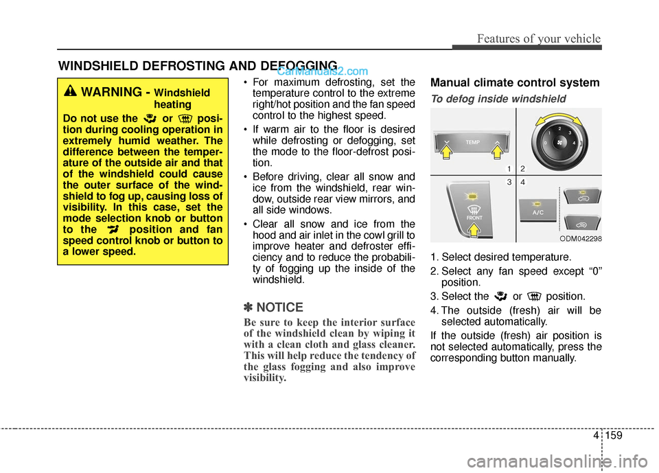 Hyundai Santa Fe XL 2019 Owners Manual 4159
Features of your vehicle
WINDSHIELD DEFROSTING AND DEFOGGING
For maximum defrosting, set thetemperature control to the extreme
right/hot position and the fan speed
control to the highest speed.
Hyundai Santa Fe XL 2019 Owners Manual 4159
Features of your vehicle
WINDSHIELD DEFROSTING AND DEFOGGING
For maximum defrosting, set thetemperature control to the extreme
right/hot position and the fan speed
control to the highest speed.