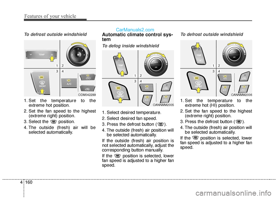 Hyundai Santa Fe XL 2019 Owners Manual Features of your vehicle
160
4
To defrost outside windshield
1. Set the temperature to the
extreme hot position.
2. Set the fan speed to the highest (extreme right) position.
3. Select the position.
Hyundai Santa Fe XL 2019 Owners Manual Features of your vehicle
160
4
To defrost outside windshield
1. Set the temperature to the
extreme hot position.
2. Set the fan speed to the highest (extreme right) position.
3. Select the position.