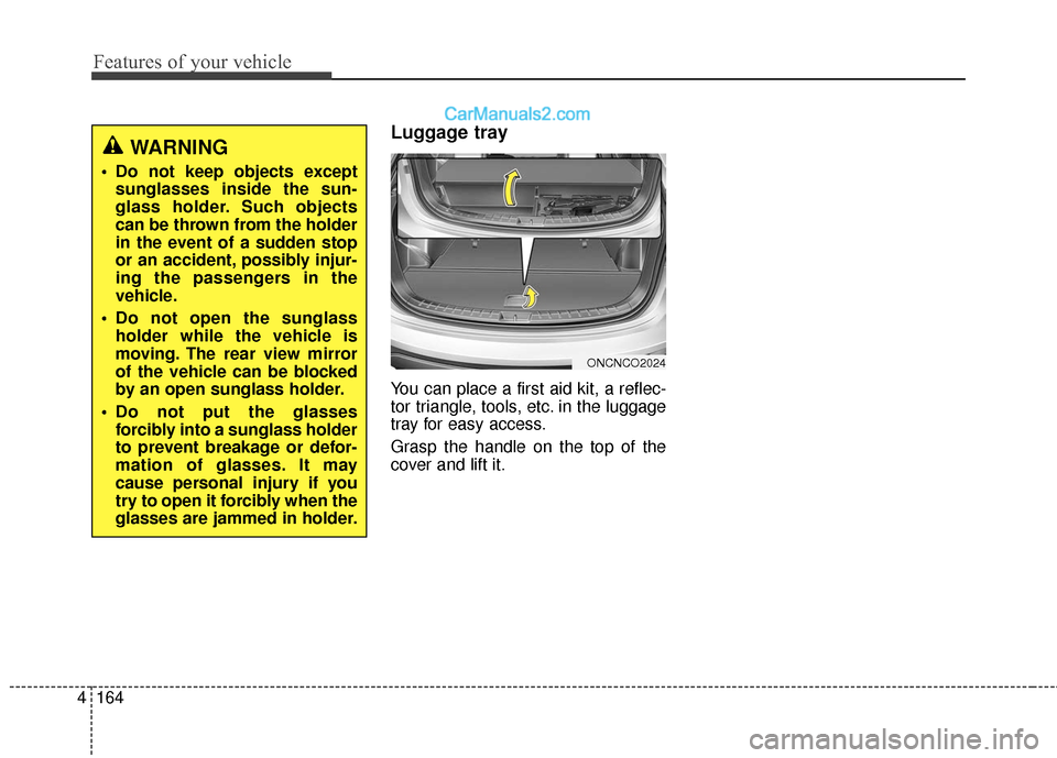 Hyundai Santa Fe XL 2019  Owners Manual Features of your vehicle
164
4
Luggage tray
You can place a first aid kit, a reflec-
tor triangle, tools, etc. in the luggage
tray for easy access.
Grasp the handle on the top of the
cover and lift it