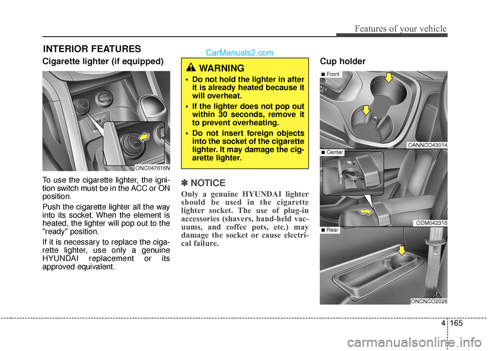 Hyundai Santa Fe XL 2019 Owners Manual 4165
Features of your vehicle
Cigarette lighter (if equipped)
To use the cigarette lighter, the igni-
tion switch must be in the ACC or ON
position.
Push the cigarette lighter all the way
into its soc Hyundai Santa Fe XL 2019 Owners Manual 4165
Features of your vehicle
Cigarette lighter (if equipped)
To use the cigarette lighter, the igni-
tion switch must be in the ACC or ON
position.
Push the cigarette lighter all the way
into its soc