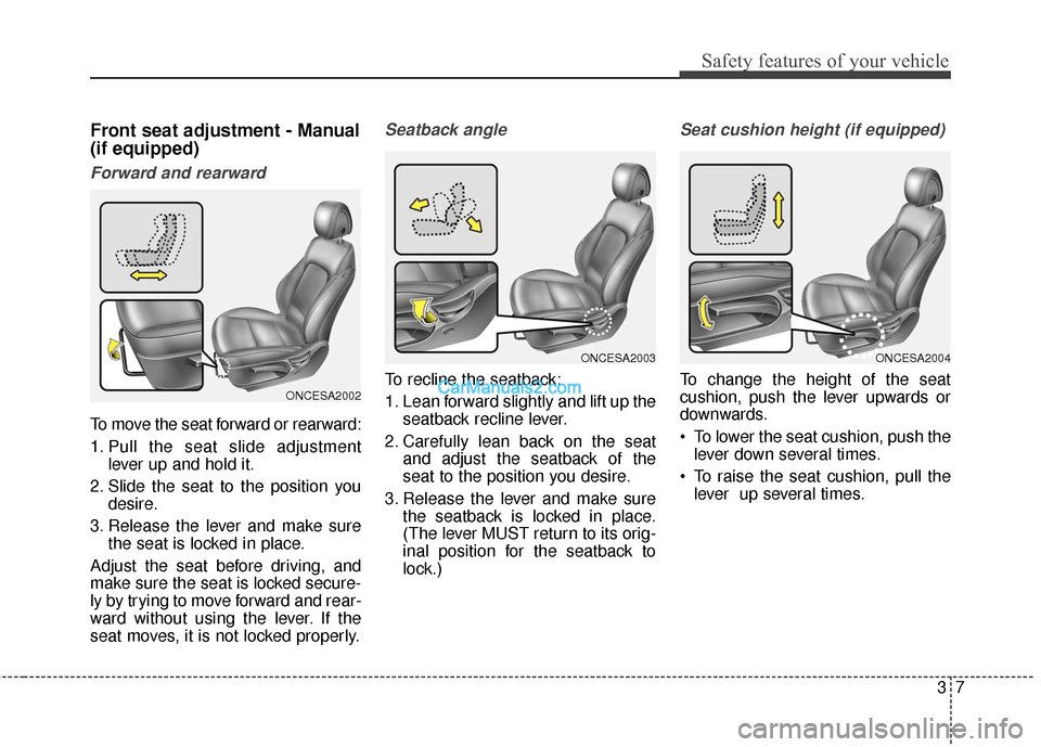 Hyundai Santa Fe XL 2019 Owners Guide 37
Safety features of your vehicle
Front seat adjustment - Manual
(if equipped)
Forward and rearward
To move the seat forward or rearward:
1. Pull the seat slide adjustmentlever up and hold it.
2. Sli