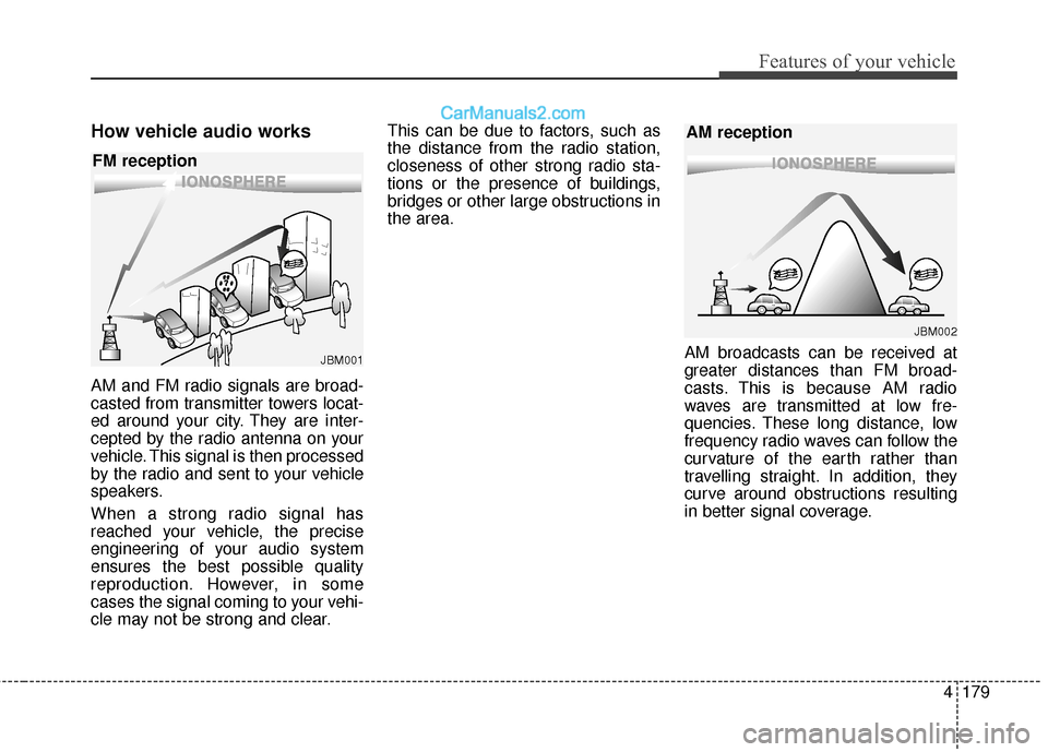Hyundai Santa Fe XL 2019 Owners Manual 4179
Features of your vehicle
How vehicle audio works
AM and FM radio signals are broad-
casted from transmitter towers locat-
ed around your city. They are inter-
cepted by the radio antenna on your
Hyundai Santa Fe XL 2019 Owners Manual 4179
Features of your vehicle
How vehicle audio works
AM and FM radio signals are broad-
casted from transmitter towers locat-
ed around your city. They are inter-
cepted by the radio antenna on your