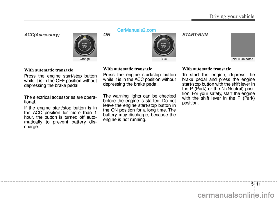 Hyundai Santa Fe XL 2019  Owners Manual 511
Driving your vehicle
ACC(Accessory)
With automatic transaxle
Press the engine start/stop button
while it is in the OFF position without
depressing the brake pedal.
The electrical accessories are o