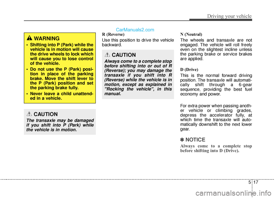 Hyundai Santa Fe XL 2019  Owners Manual 517
Driving your vehicle
R (Reverse)
Use this position to drive the vehicle
backward.N (Neutral)
The wheels and transaxle are not
engaged. The vehicle will roll freely
even on the slightest incline un