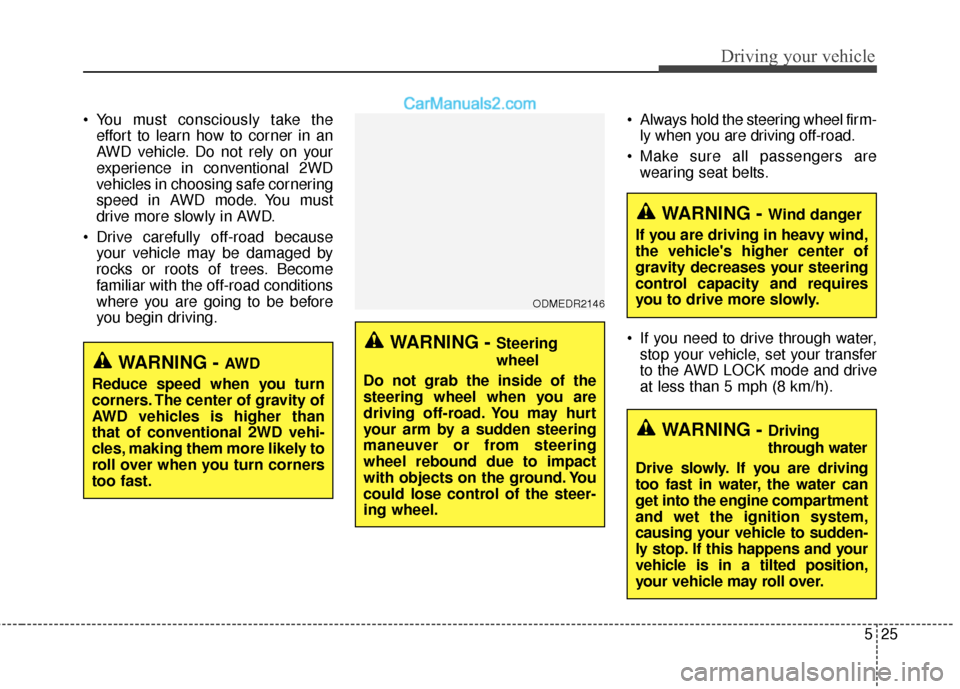 Hyundai Santa Fe XL 2019 Owners Manual 525
Driving your vehicle
You must consciously take theeffort to learn how to corner in an
AWD vehicle. Do not rely on your
experience in conventional 2WD
vehicles in choosing safe cornering
speed in Hyundai Santa Fe XL 2019 Owners Manual 525
Driving your vehicle
You must consciously take theeffort to learn how to corner in an
AWD vehicle. Do not rely on your
experience in conventional 2WD
vehicles in choosing safe cornering
speed in