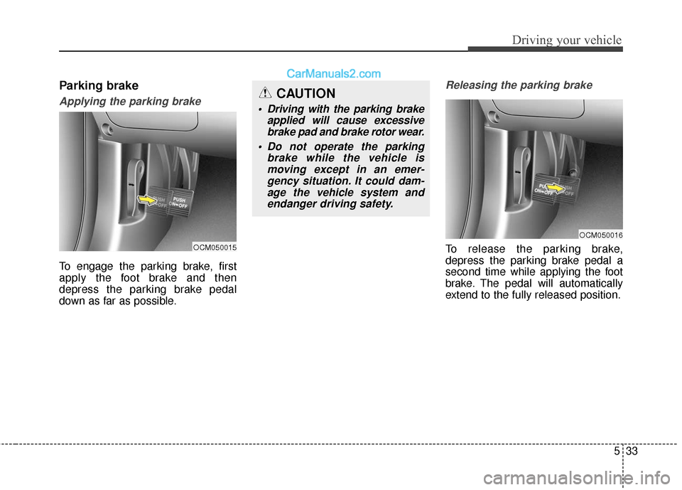 Hyundai Santa Fe XL 2019 Owners Manual 533
Driving your vehicle
Parking brake
Applying the parking brake
To engage the parking brake, first
apply the foot brake and then
depress the parking brake pedal
down as far as possible.
Releasing th Hyundai Santa Fe XL 2019 Owners Manual 533
Driving your vehicle
Parking brake
Applying the parking brake
To engage the parking brake, first
apply the foot brake and then
depress the parking brake pedal
down as far as possible.
Releasing th