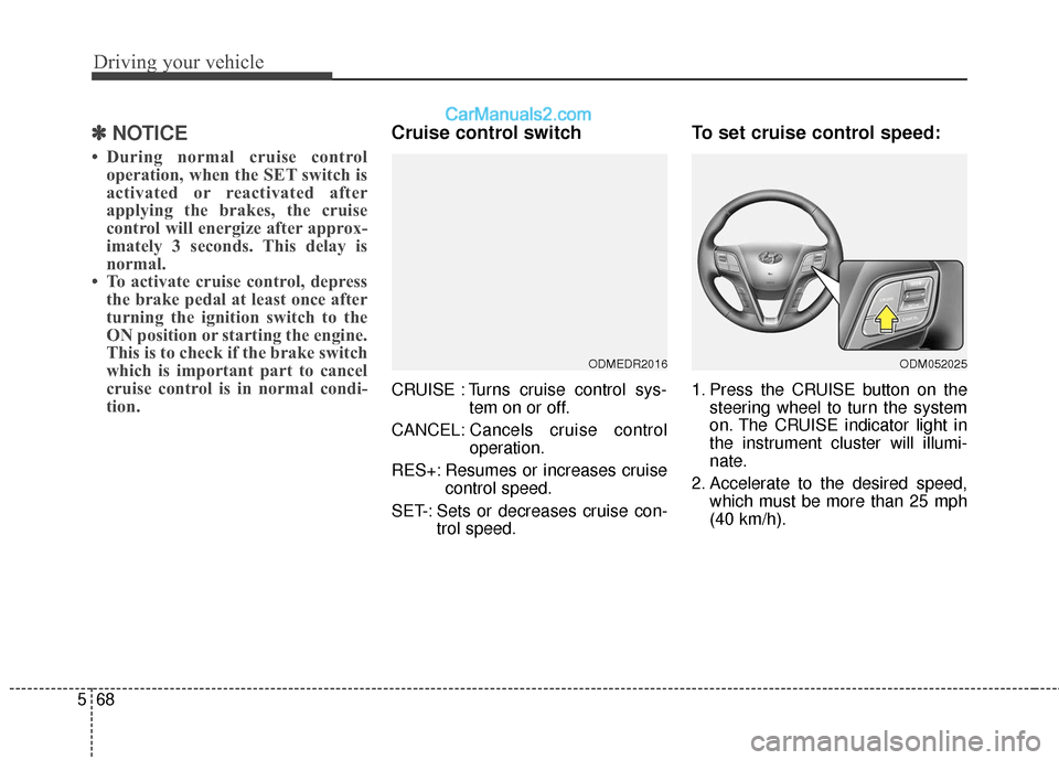 Hyundai Santa Fe XL 2019  Owners Manual Driving your vehicle
68
5
✽
✽
NOTICE
• During normal cruise control
operation, when the SET switch is
activated or reactivated after
applying the brakes, the cruise
control will energize after a