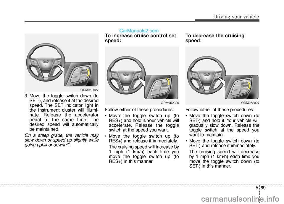 Hyundai Santa Fe XL 2019  Owners Manual 569
Driving your vehicle
3. Move the toggle switch down (toSET-), and release it at the desired
speed. The SET indicator light in
the instrument cluster will illumi-
nate. Release the accelerator
peda