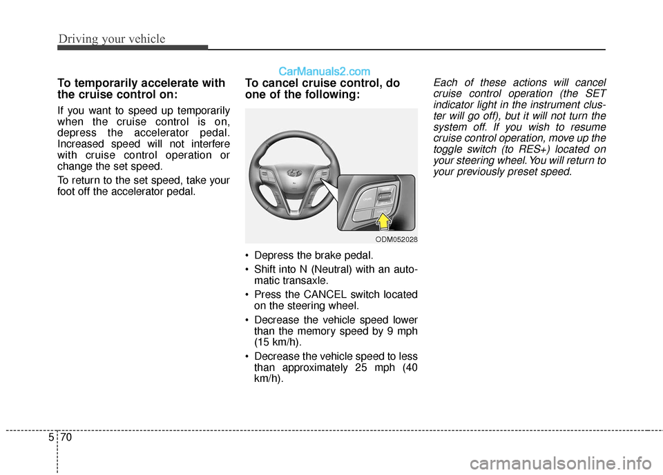 Hyundai Santa Fe XL 2019  Owners Manual Driving your vehicle
70
5
To temporarily accelerate with
the cruise control on:
If you want to speed up temporarily
when the cruise control is on,
depress the accelerator pedal.
Increased speed will n