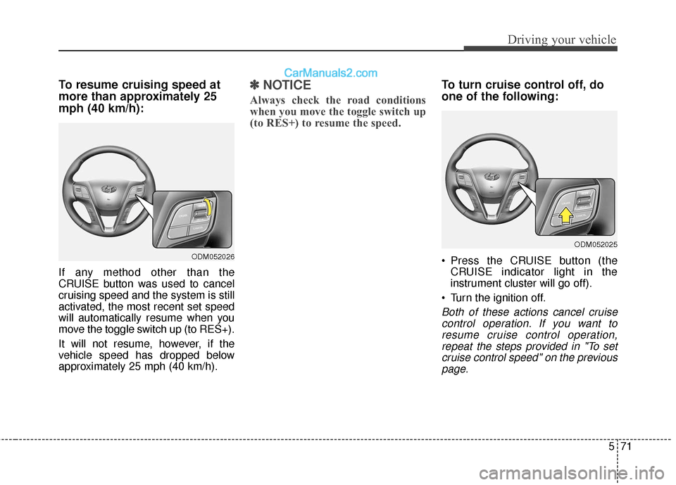 Hyundai Santa Fe XL 2019  Owners Manual 571
Driving your vehicle
To resume cruising speed at
more than approximately 25
mph (40 km/h):
If any method other than the
CRUISE button was used to cancel
cruising speed and the system is still
acti