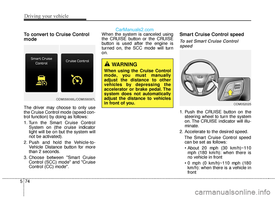 Hyundai Santa Fe XL 2019  Owners Manual Driving your vehicle
74
5
To convert to Cruise Control
mode
The driver may choose to only use
the Cruise Control mode (speed con-
trol function) by doing as follows:
1. Turn the Smart Cruise Control
S