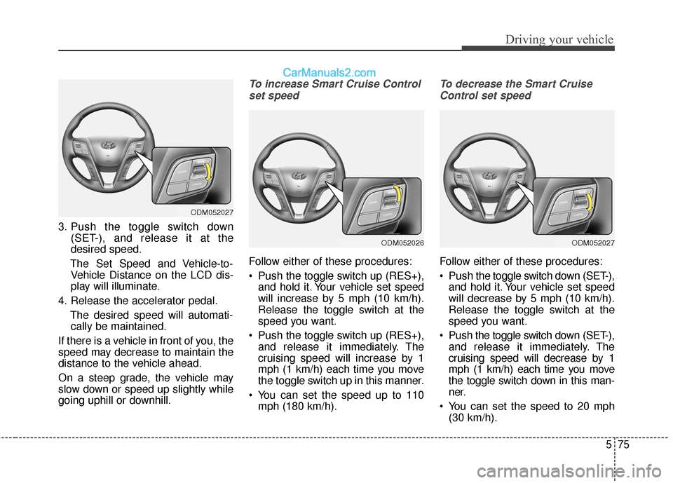 Hyundai Santa Fe XL 2019  Owners Manual 575
Driving your vehicle
3. Push the toggle switch down(SET-), and release it at the
desired speed.
The Set Speed and Vehicle-to- Vehicle Distance on the LCD dis-
play will illuminate.
4. Release the 