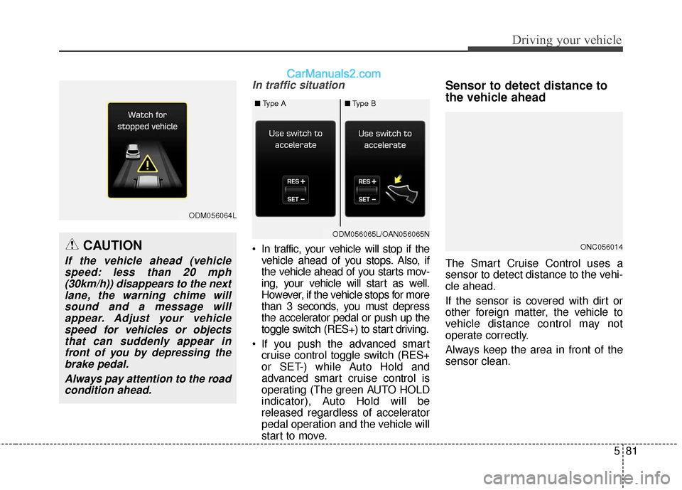 Hyundai Santa Fe XL 2019  Owners Manual 581
Driving your vehicle
In traffic situation
 In traffic, your vehicle will stop if thevehicle ahead of you stops. Also, if
the vehicle ahead of you starts mov-
ing, your vehicle will start as well.
