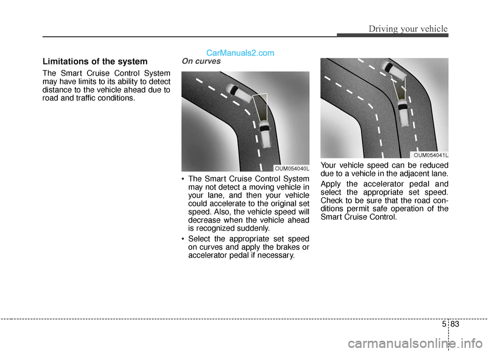 Hyundai Santa Fe XL 2019  Owners Manual 583
Driving your vehicle
Limitations of the system
The Smart Cruise Control System
may have limits to its ability to detect
distance to the vehicle ahead due to
road and traffic conditions.
On curves
