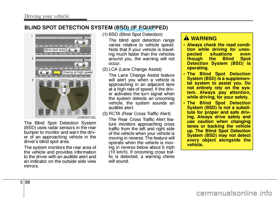 Hyundai Santa Fe XL 2019  Owners Manual Driving your vehicle
88
5
The Blind Spot Detection System
(BSD) uses radar sensors in the rear
bumper to monitor and warn the driv-
er of an approaching vehicle in the
drivers blind spot area.
The sy