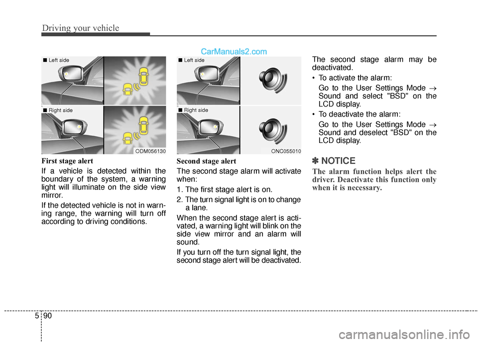 Hyundai Santa Fe XL 2019  Owners Manual Driving your vehicle
90
5
First stage alert
If a vehicle is detected within the
boundary of the system, a warning
light will illuminate on the side view
mirror.
If the detected vehicle is not in warn-