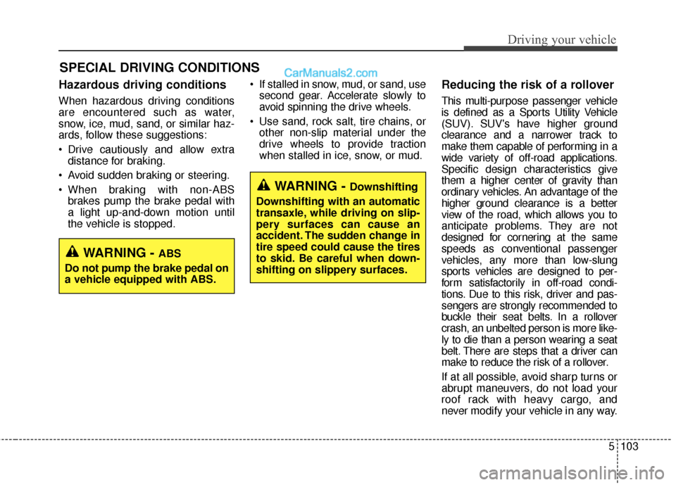 Hyundai Santa Fe XL 2019 Owners Manual 5103
Driving your vehicle
Hazardous driving conditions
When hazardous driving conditions
are encountered such as water,
snow, ice, mud, sand, or similar haz-
ards, follow these suggestions:
Drive cau Hyundai Santa Fe XL 2019 Owners Manual 5103
Driving your vehicle
Hazardous driving conditions
When hazardous driving conditions
are encountered such as water,
snow, ice, mud, sand, or similar haz-
ards, follow these suggestions:
Drive cau