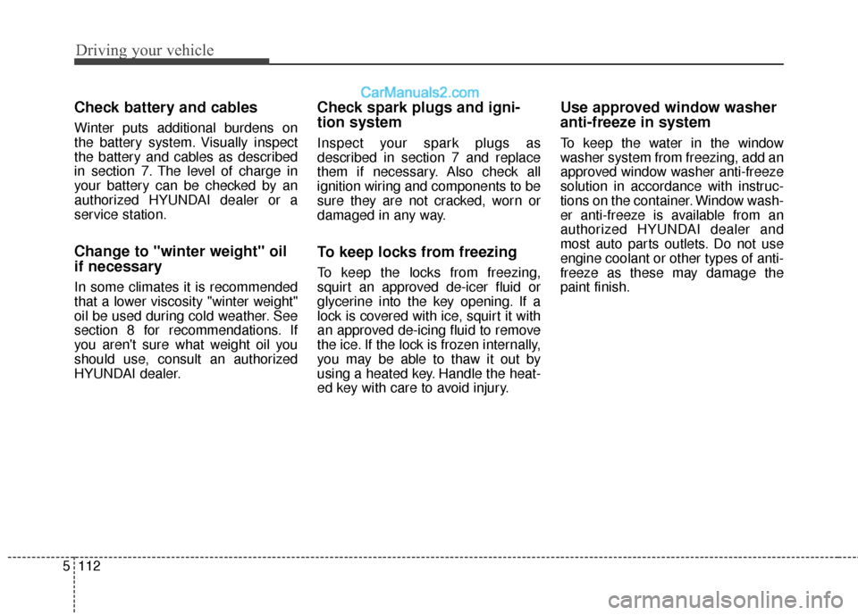 Hyundai Santa Fe XL 2019 Owners Manual Driving your vehicle
112
5
Check battery and cables
Winter puts additional burdens on
the battery system. Visually inspect
the battery and cables as described
in section 7. The level of charge in
your Hyundai Santa Fe XL 2019 Owners Manual Driving your vehicle
112
5
Check battery and cables
Winter puts additional burdens on
the battery system. Visually inspect
the battery and cables as described
in section 7. The level of charge in
your
