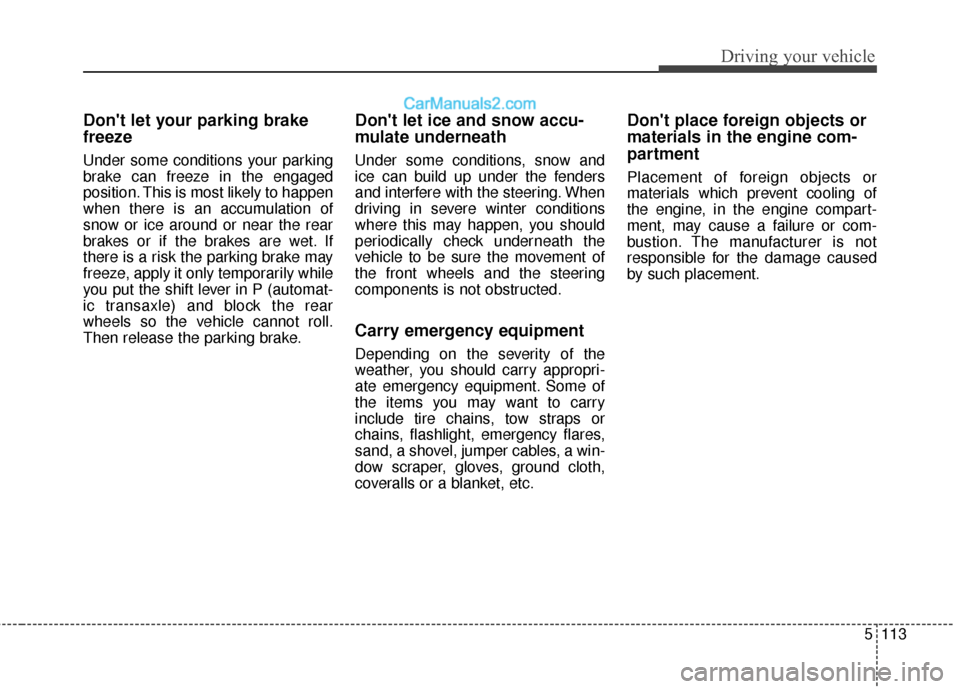 Hyundai Santa Fe XL 2019 Owners Manual 5113
Driving your vehicle
Dont let your parking brake
freeze
Under some conditions your parking
brake can freeze in the engaged
position. This is most likely to happen
when there is an accumulation o Hyundai Santa Fe XL 2019 Owners Manual 5113
Driving your vehicle
Dont let your parking brake
freeze
Under some conditions your parking
brake can freeze in the engaged
position. This is most likely to happen
when there is an accumulation o