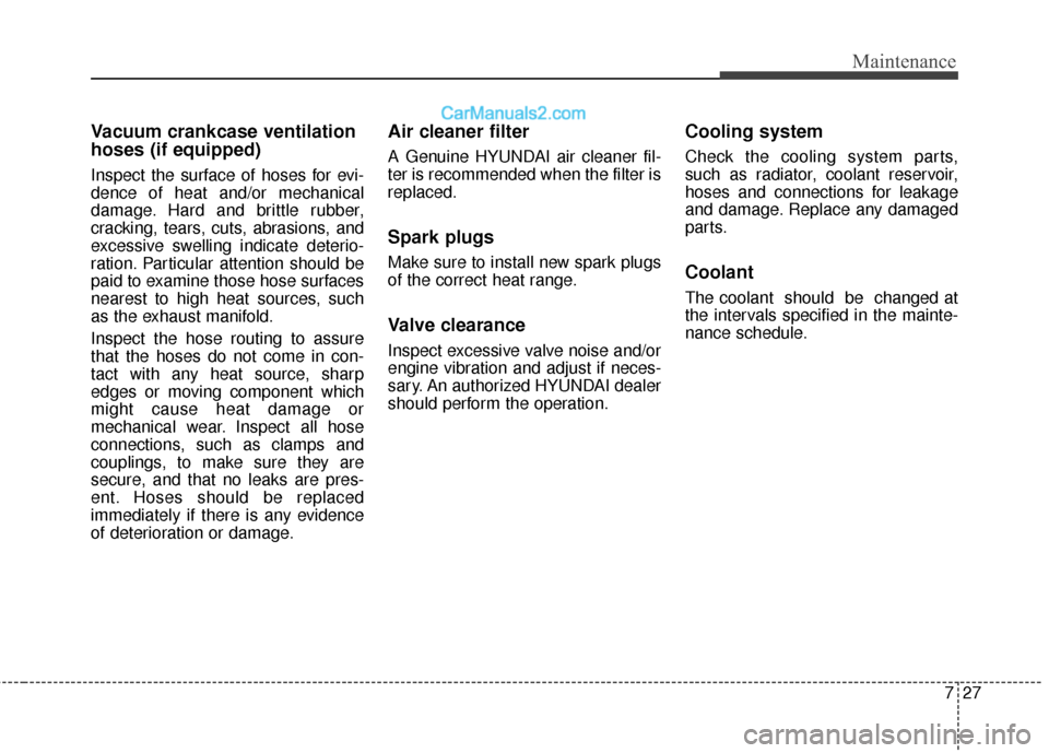 Hyundai Santa Fe XL 2019 Owners Manual 727
Maintenance
Vacuum crankcase ventilation
hoses (if equipped)
Inspect the surface of hoses for evi-
dence of heat and/or mechanical
damage. Hard and brittle rubber,
cracking, tears, cuts, abrasions Hyundai Santa Fe XL 2019 Owners Manual 727
Maintenance
Vacuum crankcase ventilation
hoses (if equipped)
Inspect the surface of hoses for evi-
dence of heat and/or mechanical
damage. Hard and brittle rubber,
cracking, tears, cuts, abrasions