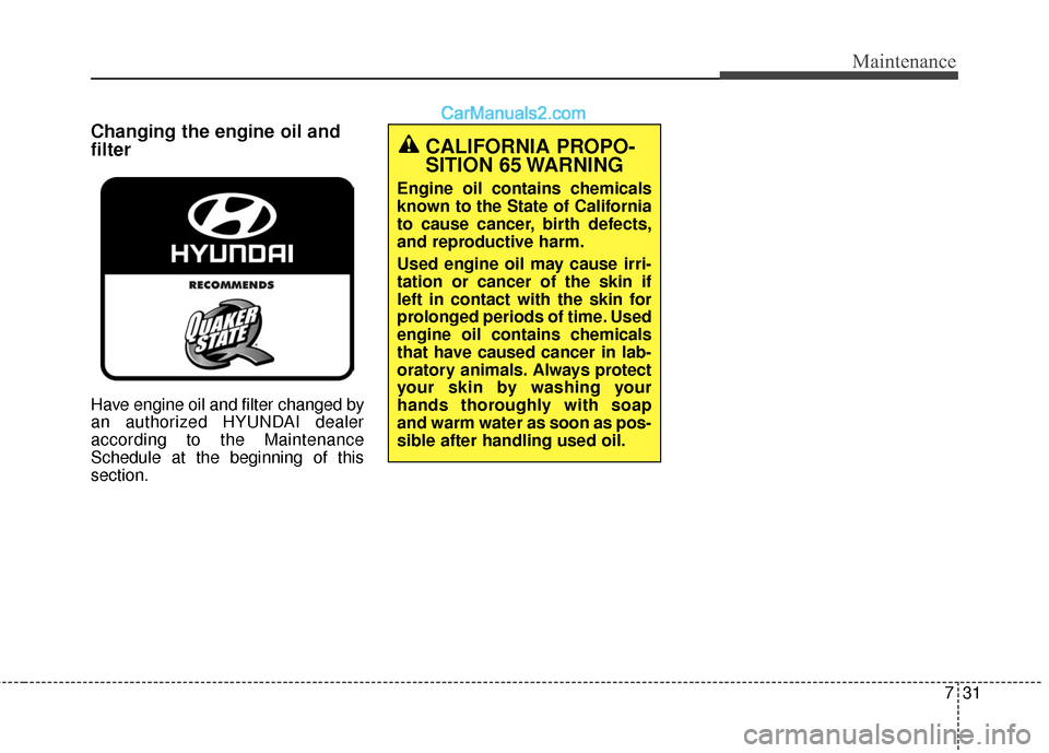 Hyundai Santa Fe XL 2019 Owners Manual 731
Maintenance
Changing the engine oil and
filter
Have engine oil and filter changed by
an authorized HYUNDAI dealer
according to the Maintenance
Schedule at the beginning of this
section.
CALIFORNIA Hyundai Santa Fe XL 2019 Owners Manual 731
Maintenance
Changing the engine oil and
filter
Have engine oil and filter changed by
an authorized HYUNDAI dealer
according to the Maintenance
Schedule at the beginning of this
section.
CALIFORNIA