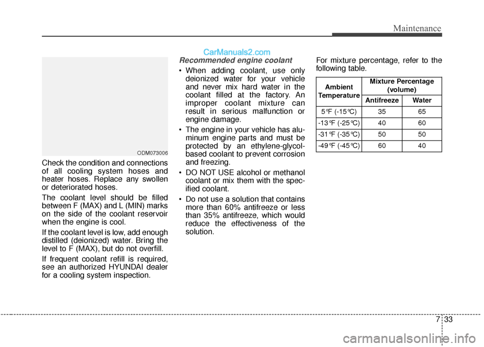 Hyundai Santa Fe XL 2019  Owners Manual 733
Maintenance
Check the condition and connections
of all cooling system hoses and
heater hoses. Replace any swollen
or deteriorated hoses.
The coolant level should be filled
between F (MAX) and L (M