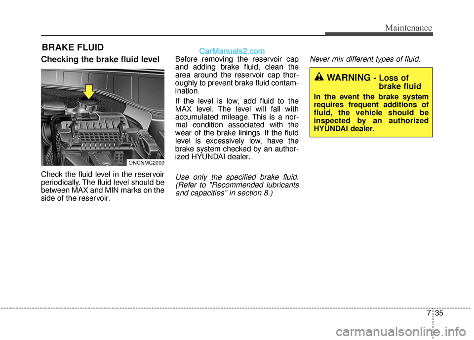 Hyundai Santa Fe XL 2019 Owners Manual 735
Maintenance
BRAKE FLUID
Checking the brake fluid level
Check the fluid level in the reservoir
periodically. The fluid level should be
between MAX and MIN marks on the
side of the reservoir.Before Hyundai Santa Fe XL 2019 Owners Manual 735
Maintenance
BRAKE FLUID
Checking the brake fluid level
Check the fluid level in the reservoir
periodically. The fluid level should be
between MAX and MIN marks on the
side of the reservoir.Before