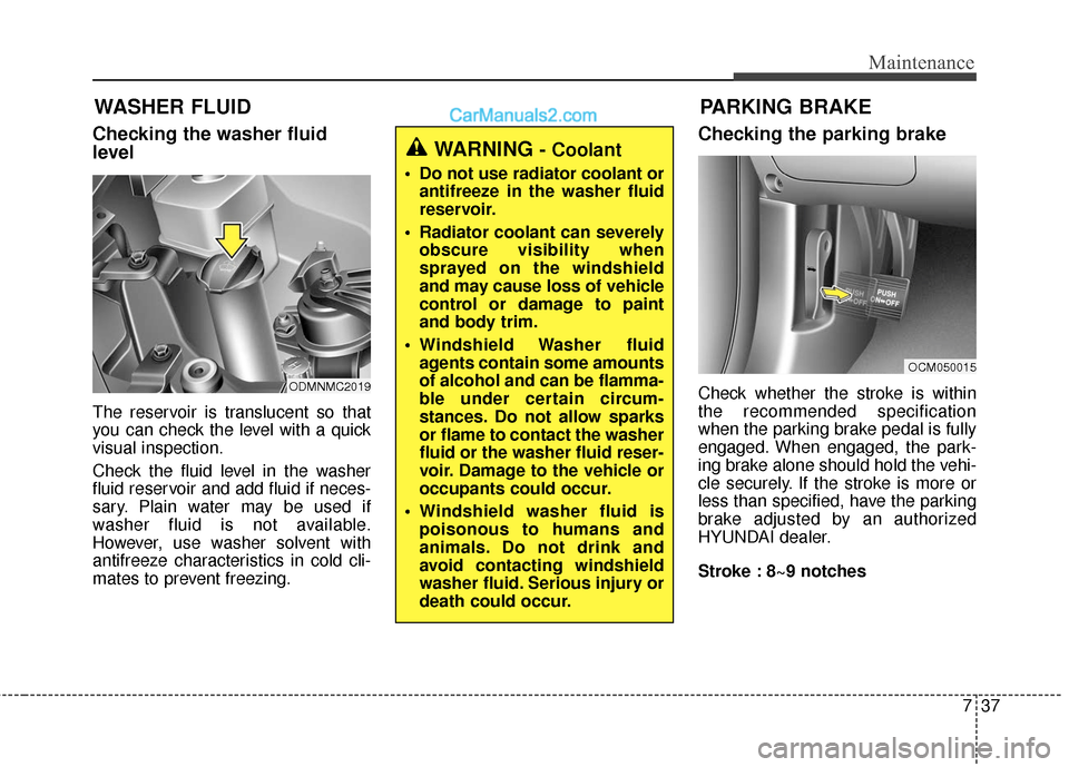 Hyundai Santa Fe XL 2019  Owners Manual 737
Maintenance
WASHER FLUID
Checking the washer fluid
level
The reservoir is translucent so that
you can check the level with a quick
visual inspection.
Check the fluid level in the washer
fluid rese