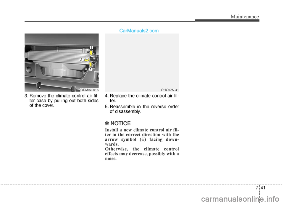 Hyundai Santa Fe XL 2019 Owners Manual 741
Maintenance
3. Remove the climate control air fil-ter case by pulling out both sides
of the cover. 4. Replace the climate control air fil-
ter.
5. Reassemble in the reverse order of disassembly.
â Hyundai Santa Fe XL 2019 Owners Manual 741
Maintenance
3. Remove the climate control air fil-ter case by pulling out both sides
of the cover. 4. Replace the climate control air fil-
ter.
5. Reassemble in the reverse order of disassembly.
â