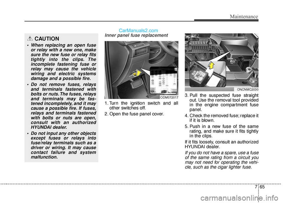Hyundai Santa Fe XL 2019 Owners Manual 765
Maintenance
Inner panel fuse replacement
1. Turn the ignition switch and allother switches off.
2. Open the fuse panel cover. 3. Pull the suspected fuse straight
out. Use the removal tool provided Hyundai Santa Fe XL 2019 Owners Manual 765
Maintenance
Inner panel fuse replacement
1. Turn the ignition switch and allother switches off.
2. Open the fuse panel cover. 3. Pull the suspected fuse straight
out. Use the removal tool provided